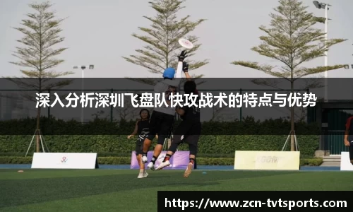 深入分析深圳飞盘队快攻战术的特点与优势